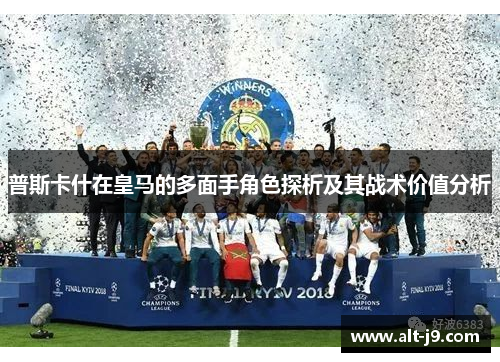 普斯卡什在皇马的多面手角色探析及其战术价值分析