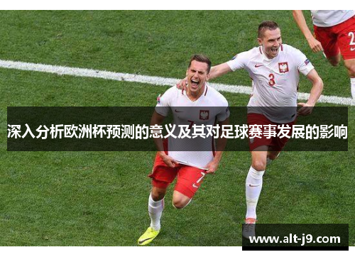 深入分析欧洲杯预测的意义及其对足球赛事发展的影响