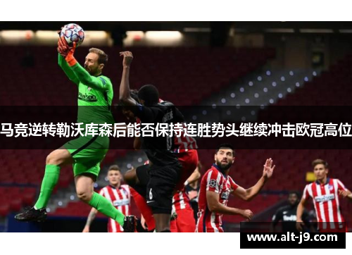 马竞逆转勒沃库森后能否保持连胜势头继续冲击欧冠高位