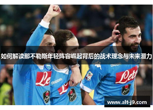 如何解读那不勒斯年轻阵容崛起背后的战术理念与未来潜力