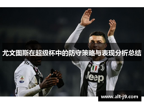 尤文图斯在超级杯中的防守策略与表现分析总结