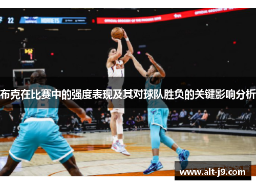 布克在比赛中的强度表现及其对球队胜负的关键影响分析 布克在比赛中的强度表现及其对球队胜负的关键影响分析