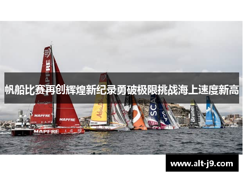 帆船比赛再创辉煌新纪录勇破极限挑战海上速度新高 帆船比赛再创辉煌新纪录勇破极限挑战海上速度新高
