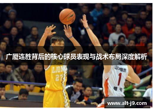 广厦连胜背后的核心球员表现与战术布局深度解析 广厦连胜背后的核心球员表现与战术布局深度解析