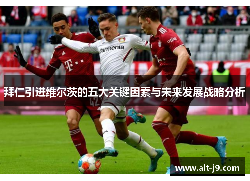 拜仁引进维尔茨的五大关键因素与未来发展战略分析 拜仁引进维尔茨的五大关键因素与未来发展战略分析