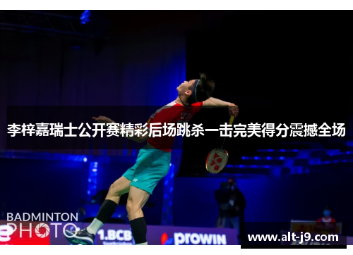 李梓嘉瑞士公开赛精彩后场跳杀一击完美得分震撼全场