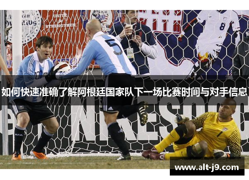 如何快速准确了解阿根廷国家队下一场比赛时间与对手信息