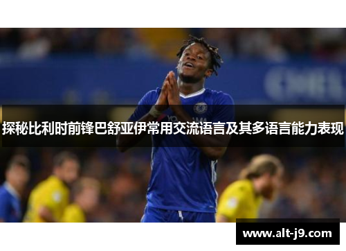 探秘比利时前锋巴舒亚伊常用交流语言及其多语言能力表现