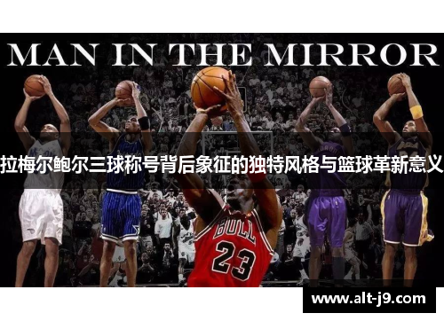 拉梅尔鲍尔三球称号背后象征的独特风格与篮球革新意义