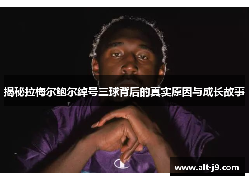 揭秘拉梅尔鲍尔绰号三球背后的真实原因与成长故事