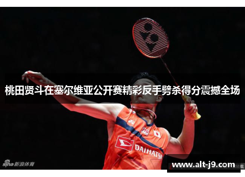 桃田贤斗在塞尔维亚公开赛精彩反手劈杀得分震撼全场