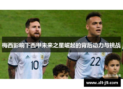 梅西影响下西甲未来之星崛起的背后动力与挑战 梅西影响下西甲未来之星崛起的背后动力与挑战