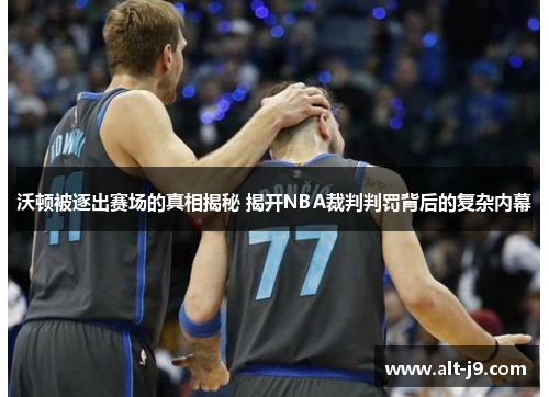 沃顿被逐出赛场的真相揭秘 揭开NBA裁判判罚背后的复杂内幕
