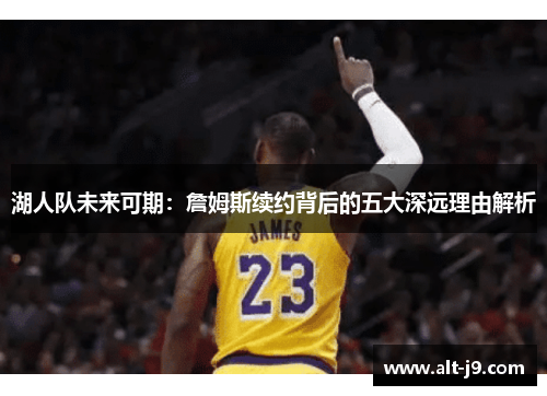 湖人队未来可期：詹姆斯续约背后的五大深远理由解析