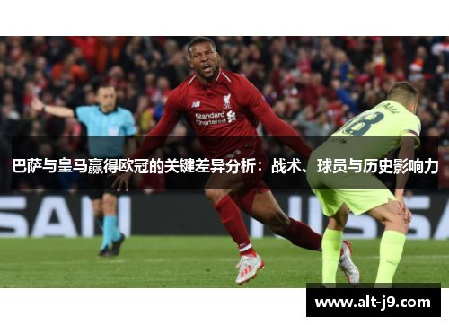 巴萨与皇马赢得欧冠的关键差异分析：战术、球员与历史影响力
