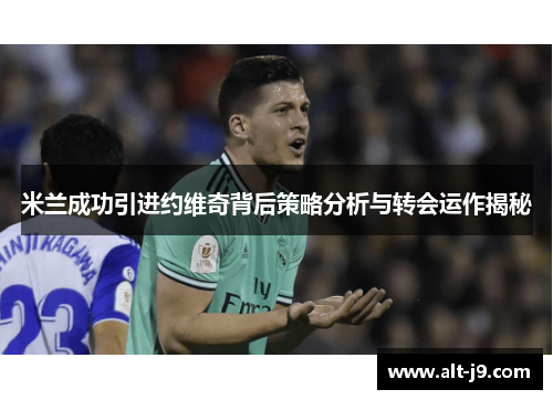 米兰成功引进约维奇背后策略分析与转会运作揭秘