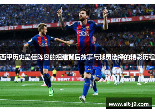 西甲历史最佳阵容的组建背后故事与球员选择的精彩历程
