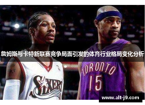 詹姆斯与卡特新联赛竞争局面引发的体育行业格局变化分析