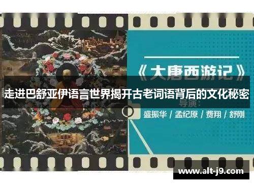 走进巴舒亚伊语言世界揭开古老词语背后的文化秘密