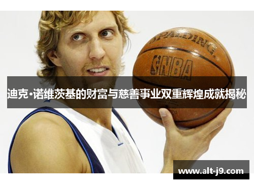 迪克·诺维茨基的财富与慈善事业双重辉煌成就揭秘