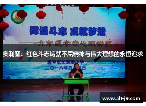 奥利塞:红色斗志铸就不屈精神与伟大理想的永恒追求 奥利塞:红色斗志铸就不屈精神与伟大理想的永恒追求