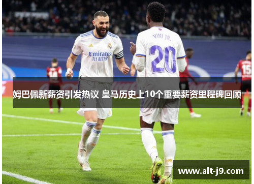 姆巴佩新薪资引发热议 皇马历史上10个重要薪资里程碑回顾