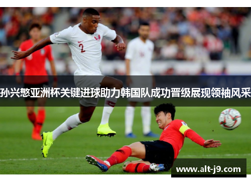 孙兴慜亚洲杯关键进球助力韩国队成功晋级展现领袖风采