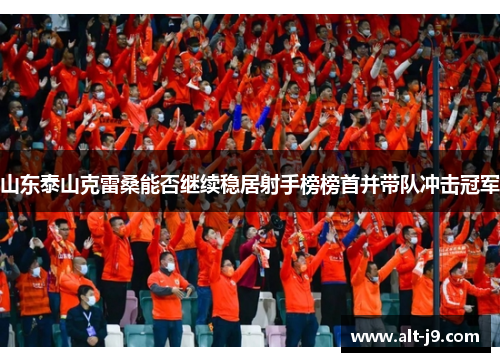 山东泰山克雷桑能否继续稳居射手榜榜首并带队冲击冠军 山东泰山克雷桑能否继续稳居射手榜榜首并带队冲击冠军
