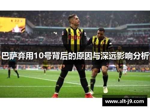 巴萨弃用10号背后的原因与深远影响分析 巴萨弃用10号背后的原因与深远影响分析