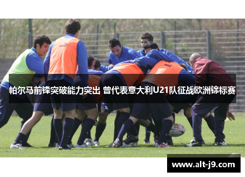 帕尔马前锋突破能力突出 曾代表意大利U21队征战欧洲锦标赛