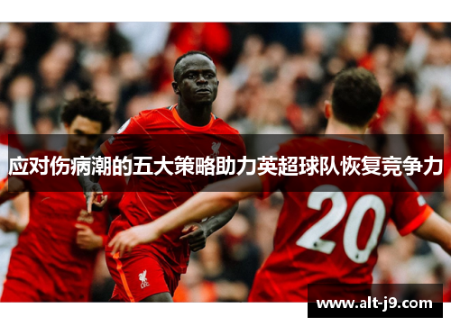 应对伤病潮的五大策略助力英超球队恢复竞争力 应对伤病潮的五大策略助力英超球队恢复竞争力