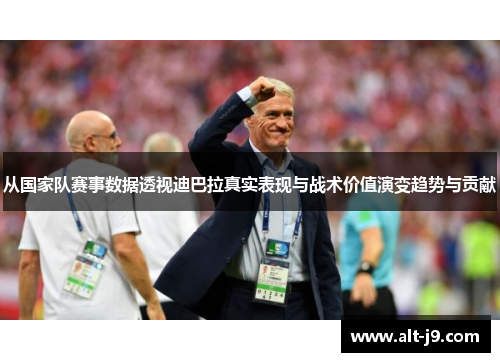 从国家队赛事数据透视迪巴拉真实表现与战术价值演变趋势与贡献