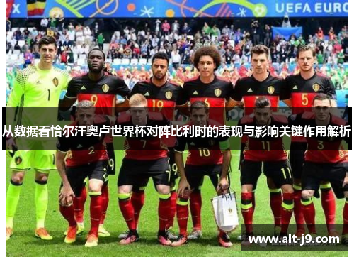 从数据看恰尔汗奥卢世界杯对阵比利时的表现与影响关键作用解析