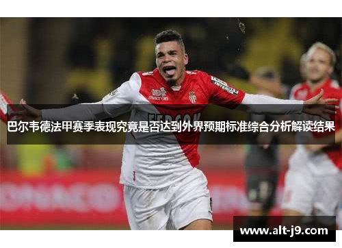 巴尔韦德法甲赛季表现究竟是否达到外界预期标准综合分析解读结果