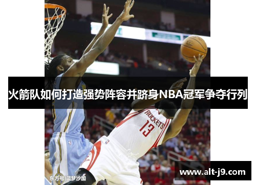 火箭队如何打造强势阵容并跻身NBA冠军争夺行列