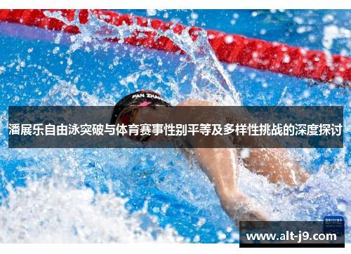 潘展乐自由泳突破与体育赛事性别平等及多样性挑战的深度探讨