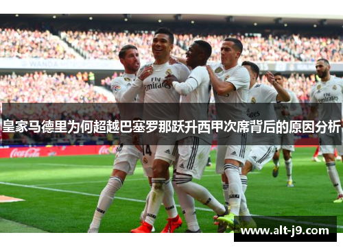 皇家马德里为何超越巴塞罗那跃升西甲次席背后的原因分析