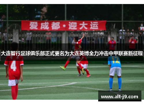 大连智行足球俱乐部正式更名为大连英博全力冲击中甲联赛新征程