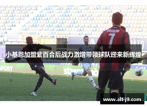 小基恩加盟紫百合后战力激增带领球队迎来新辉煌