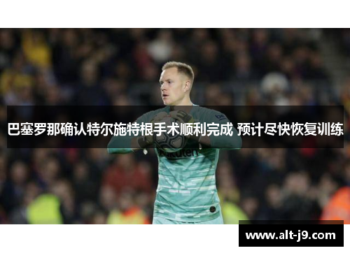 巴塞罗那确认特尔施特根手术顺利完成 预计尽快恢复训练