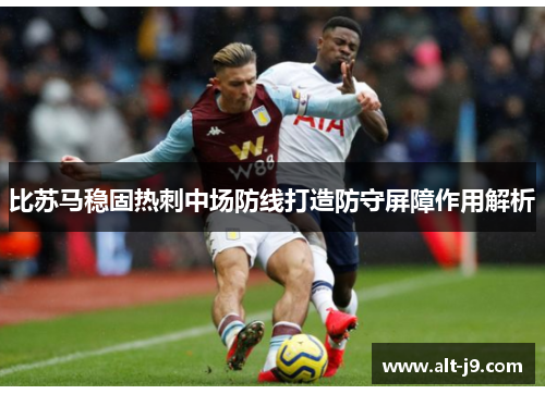比苏马稳固热刺中场防线打造防守屏障作用解析
