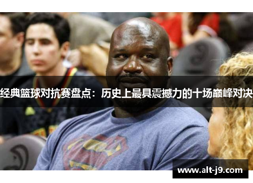 经典篮球对抗赛盘点：历史上最具震撼力的十场巅峰对决