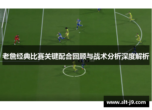 老詹经典比赛关键配合回顾与战术分析深度解析