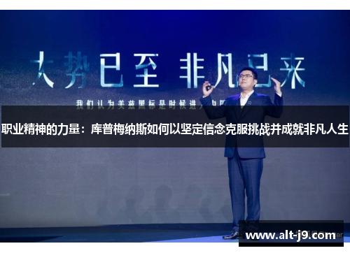 职业精神的力量：库普梅纳斯如何以坚定信念克服挑战并成就非凡人生