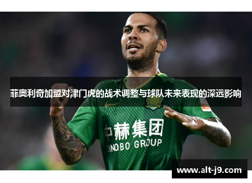 菲奥利奇加盟对津门虎的战术调整与球队未来表现的深远影响