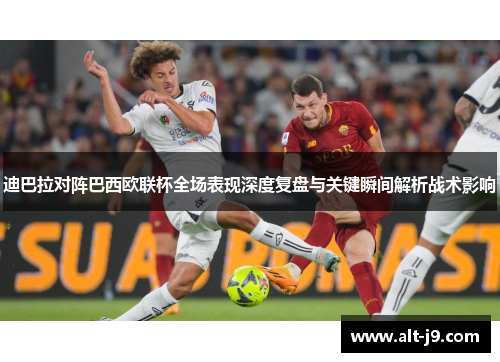 迪巴拉对阵巴西欧联杯全场表现深度复盘与关键瞬间解析战术影响