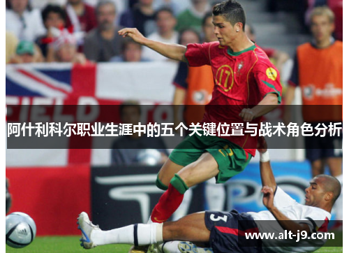 阿什利科尔职业生涯中的五个关键位置与战术角色分析