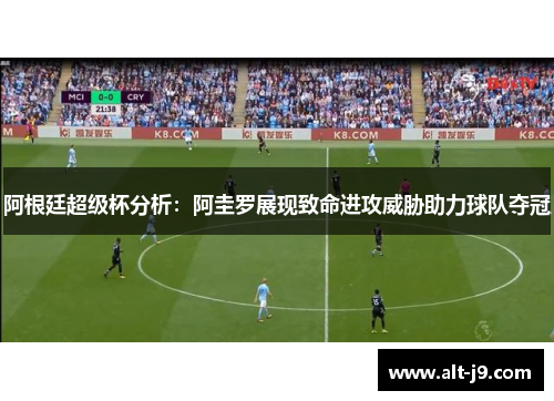 阿根廷超级杯分析：阿圭罗展现致命进攻威胁助力球队夺冠