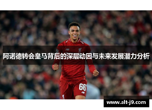 阿诺德转会皇马背后的深层动因与未来发展潜力分析
