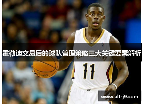 霍勒迪交易后的球队管理策略三大关键要素解析